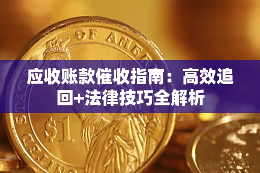 武汉应收账款催收指南:高效追回+法律技巧全解析 武汉应收账款催收指南:高效追回+法律技巧全解析