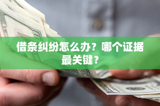 武汉借条纠纷怎么办？哪个证据最关键？