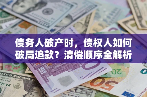 武汉债务人破产时，债权人如何破局追款？清偿顺序全解析
